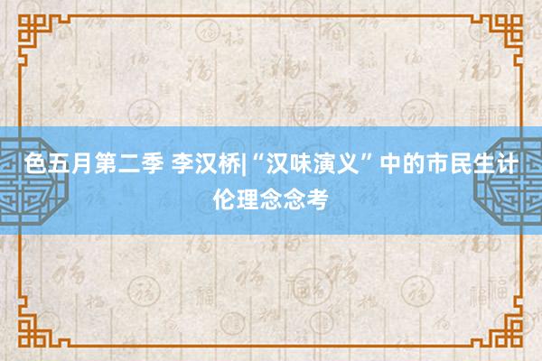 色五月第二季 李汉桥|“汉味演义”中的市民生计伦理念念考