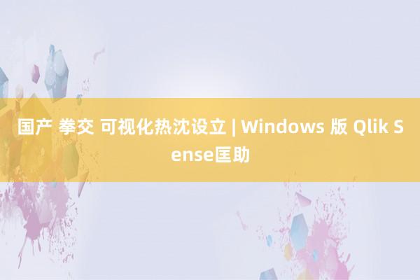 国产 拳交 可视化热沈设立 | Windows 版 Qlik Sense匡助