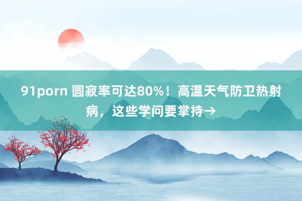 91porn 圆寂率可达80%！高温天气防卫热射病，这些学问要掌持→